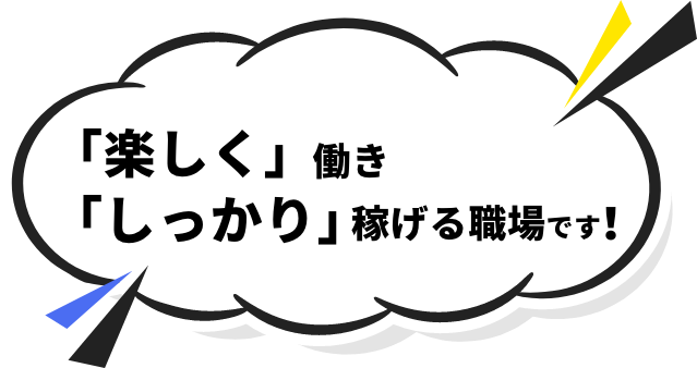 「楽しく」働き「しっかり」稼げる職場です!